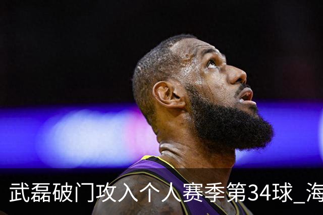 武磊破门攻入个人赛季第34球 海港5-0津门虎