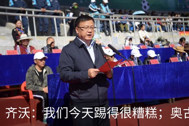 齐沃：我们今天踢得很糟糕；奥古斯托有肠胃炎但硬撑了全场