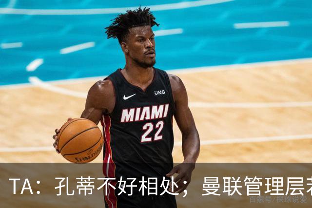 TA：孔蒂不好相处；曼联管理层若因此拒绝他，就是自身问题